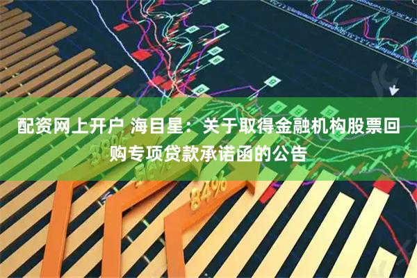 配资网上开户 海目星：关于取得金融机构股票回购专项贷款承诺函的公告