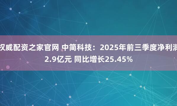 权威配资之家官网 中简科技：2025年前三季度净利润2.9亿元 同比增长25.45%