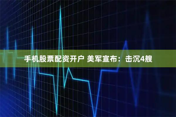 手机股票配资开户 美军宣布：击沉4艘