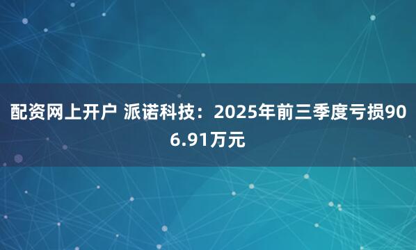 配资网上开户 派诺科技：2025年前三季度亏损906.91万元