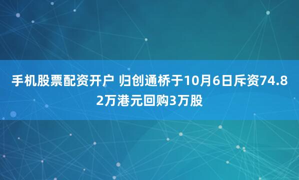 手机股票配资开户 归创通桥于10月6日斥资74.82万港元回购3万股