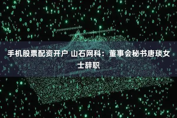 手机股票配资开户 山石网科：董事会秘书唐琰女士辞职