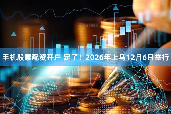 手机股票配资开户 定了！2026年上马12月6日举行