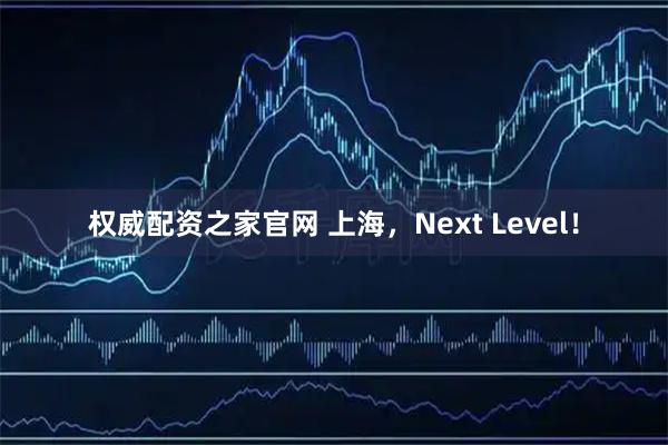 权威配资之家官网 上海，Next Level！
