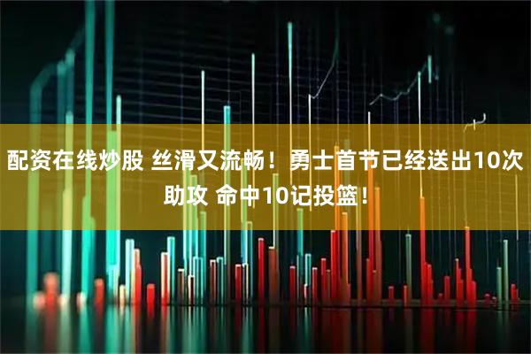 配资在线炒股 丝滑又流畅！勇士首节已经送出10次助攻 命中10记投篮！