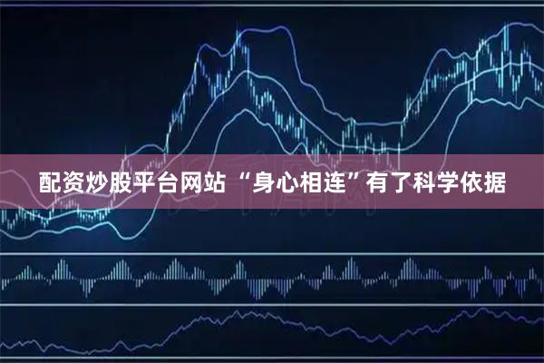 配资炒股平台网站 “身心相连”有了科学依据