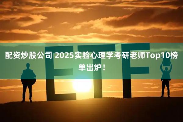 配资炒股公司 2025实验心理学考研老师Top10榜单出炉！
